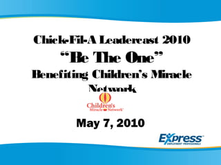 Chick-Fil-A Leadercast 2010
“Be The One”
Benefiting Children’s Miracle
Network
May 7, 2010
 