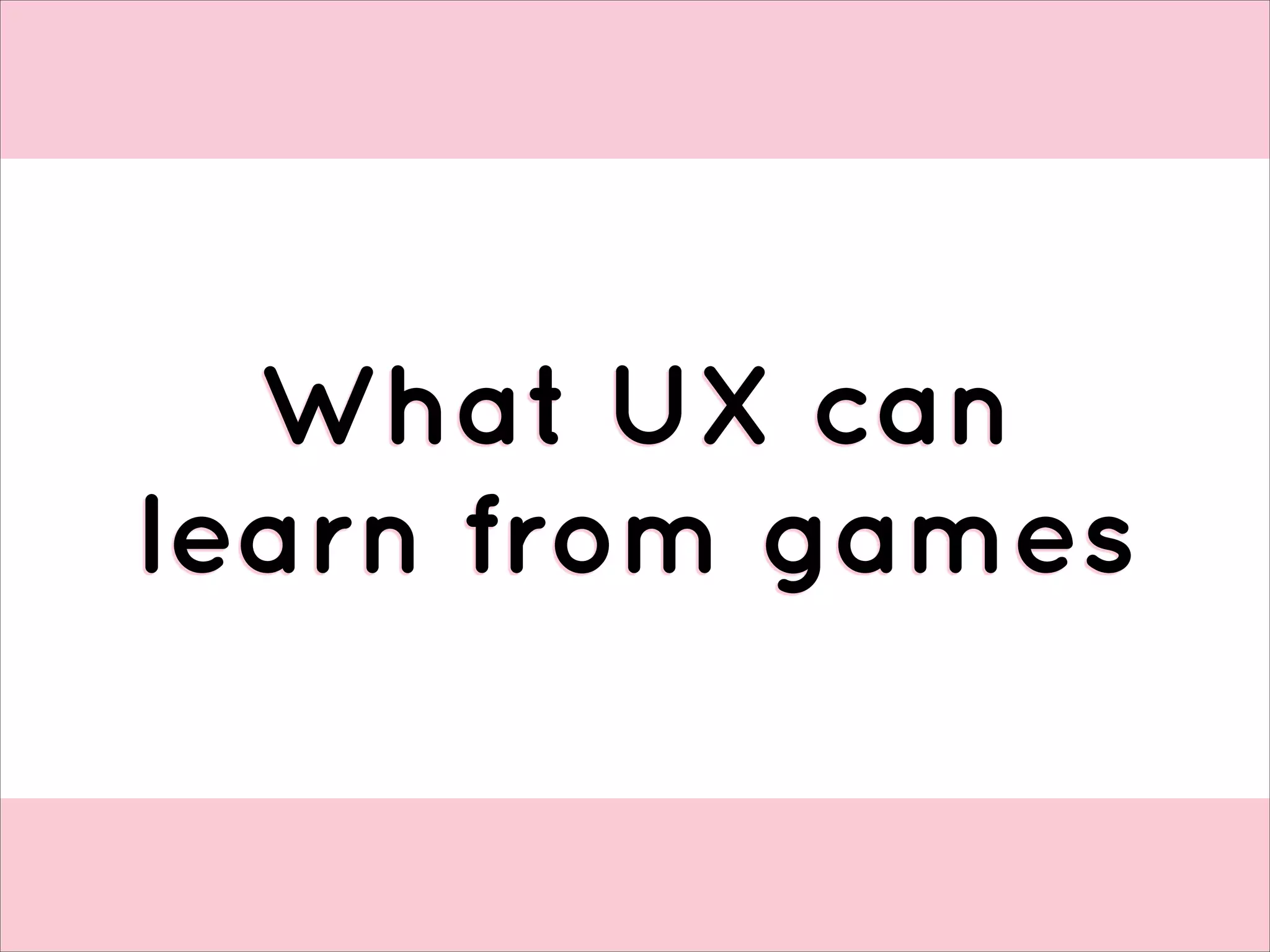 What UX can
learn from games

 