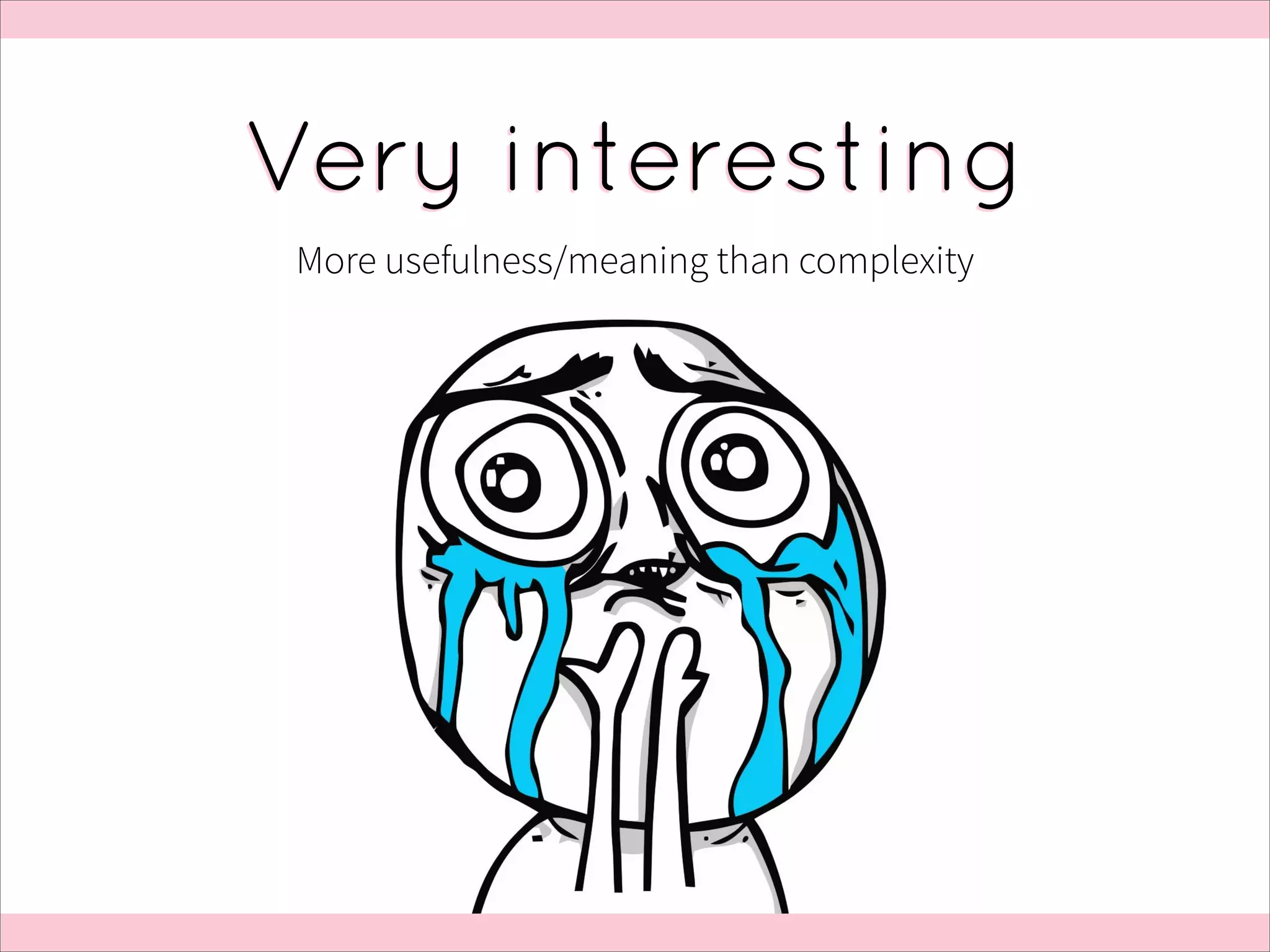 Very interesting
More usefulness/meaning than complexity

 