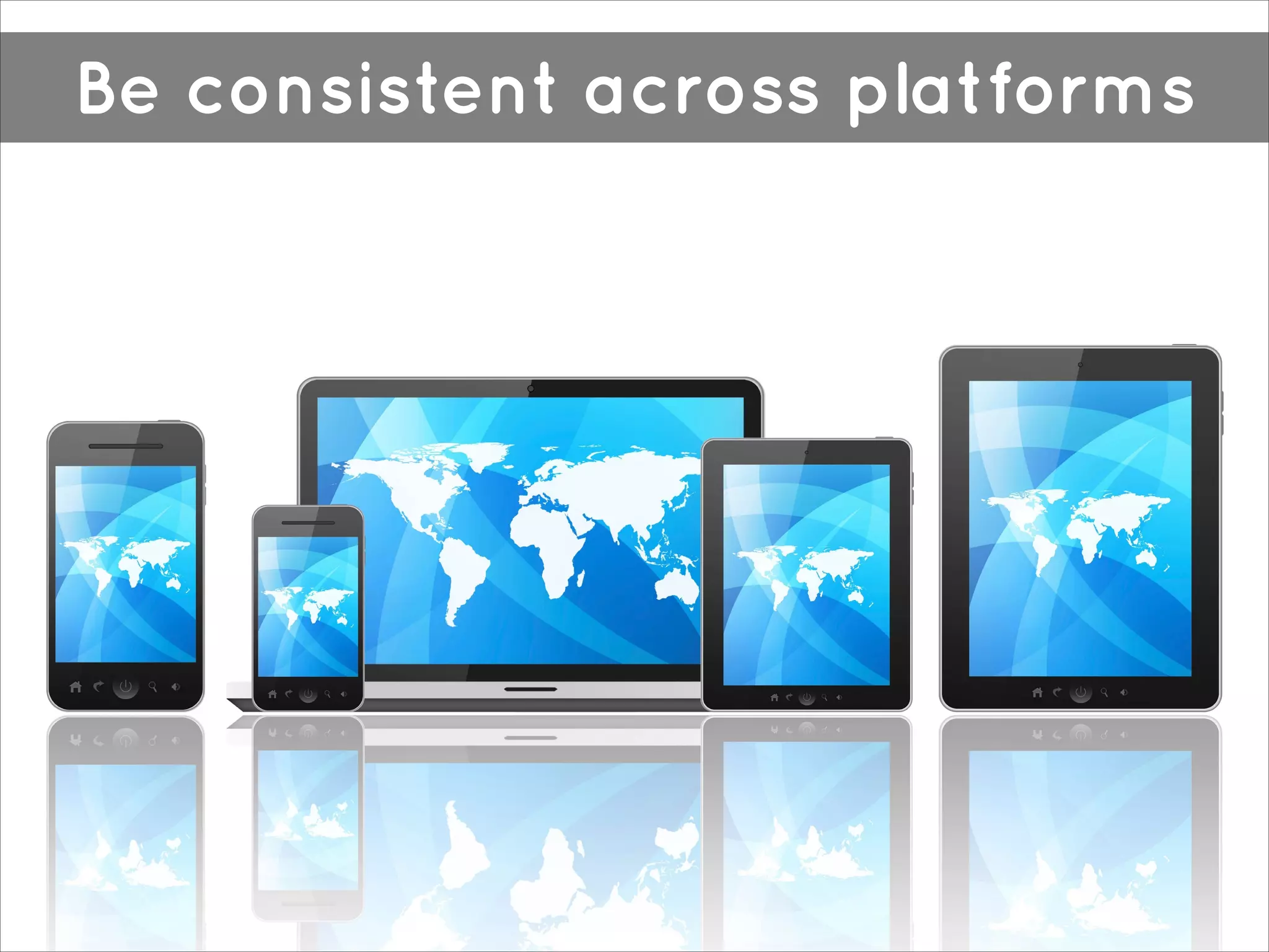 Be consistent across platforms

 
