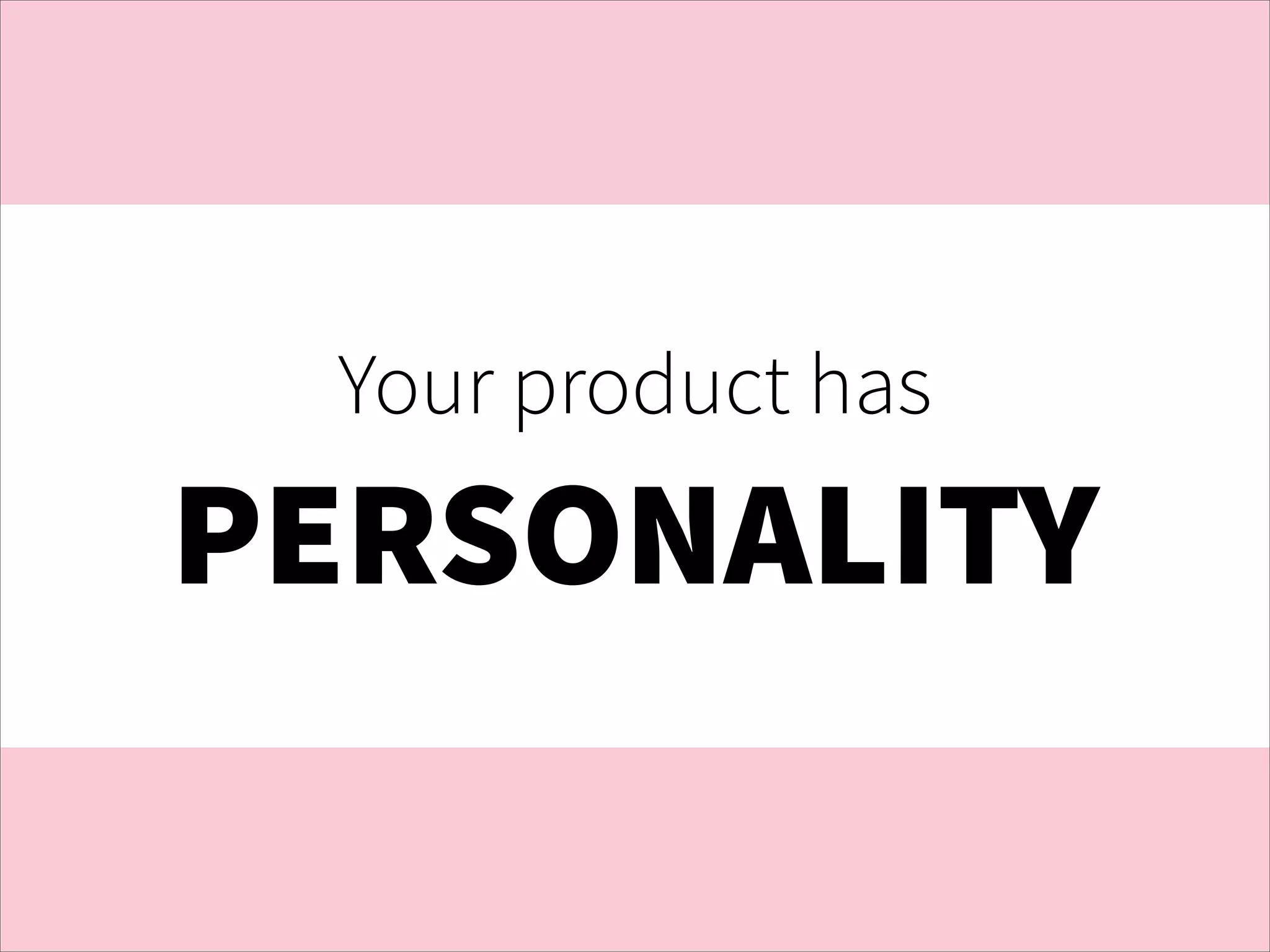 Your product has

PERSONALITY

 