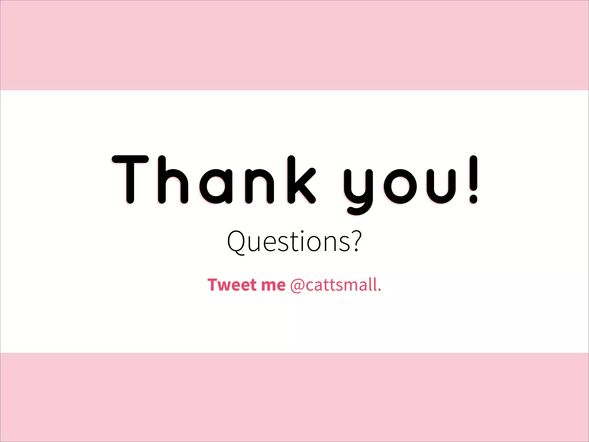 Thank you!
Questions?
Tweet me @cattsmall.

 