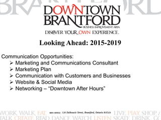 Looking Ahead: 2015-2019 
Communication Opportunities: 
 Marketing and Communications Consultant 
 Marketing Plan 
 Communication with Customers and Businesses 
 Website & Social Media 
 Networking – “Downtown After Hours” 
 