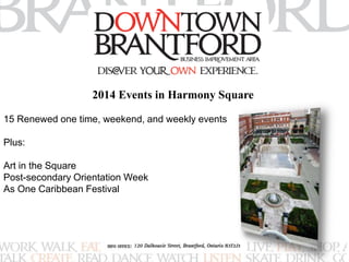 2014 Events in Harmony Square 
15 Renewed one time, weekend, and weekly events 
Plus: 
Art in the Square 
Post-secondary Orientation Week 
As One Caribbean Festival 
 