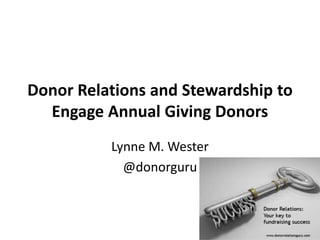 Donor Relations and Stewardship to
Engage Annual Giving Donors
Lynne M. Wester
@donorguru
 