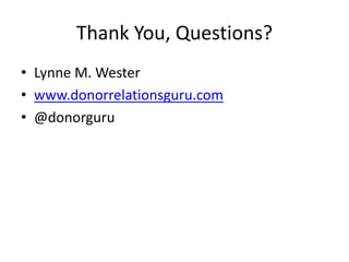 Thank You, Questions?
• Lynne M. Wester
• www.donorrelationsguru.com
• @donorguru
 