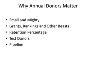 Why Annual Donors Matter
• Small and Mighty
• Grants, Rankings and Other Beasts
• Retention Percentage
• Test Donors
• Pipeline
 