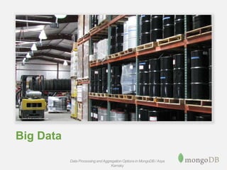 Big Data
Data Processing andAggregation Options in MongoDB / Asya
Kamsky
 