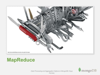MapReduce
Data Processing andAggregation Options in MongoDB / Asya
Kamsky
 