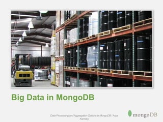 Big Data in MongoDB
Data Processing andAggregation Options in MongoDB / Asya
Kamsky
 