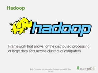 Hadoop
Framework that allows for the distributed processing
of large data sets across clusters of computers
Data Processing andAggregation Options in MongoDB / Asya
Kamsky
 