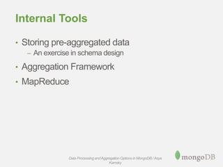Internal Tools
• Storing pre-aggregated data
– An exercise in schema design
• Aggregation Framework
• MapReduce
Data Processing andAggregation Options in MongoDB / Asya
Kamsky
 