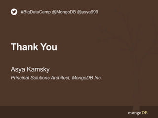 Principal Solutions Architect, MongoDB Inc.
Asya Kamsky
Thank You
#BigDataCamp @MongoDB @asya999
 