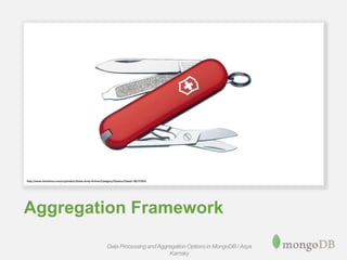 Aggregation Framework
Data Processing andAggregation Options in MongoDB / Asya
Kamsky
 