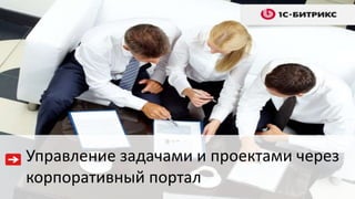 Управление задачами и проектами через
корпоративный портал
 