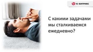 С какими задачами
мы сталкиваемся
ежедневно?
 