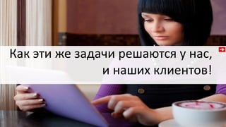 Как эти же задачи решаются у нас,
и наших клиентов!
 