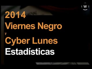 2014
Viernes Negro
y
Cyber Lunes
Estadísticas
w
 