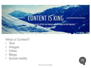 Content 
What is Content? 
• Text 
• Images 
• Video 
• Blogs 
• Social media 
Bare Knuckle Digital 
 