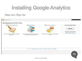 Installing Google Analytics 
Step one: Sign Up 
Bare Knuckle Digital 
 