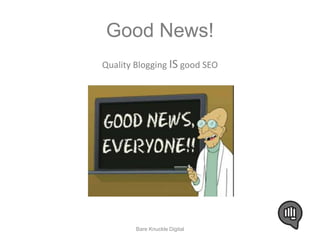 Good News! 
Quality Blogging IS good SEO 
Bare Knuckle Digital 
 