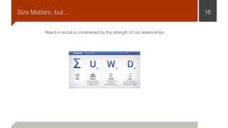 16Size Matters, but…
Reach in social is constrained by the strength of our relationships
 