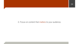 24
2. Focus on content that matters to your audience.
 