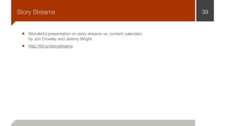 Wonderful presentation on story streams vs. content calendars  
by Jon Crowley and Jeremy Wright
http://bit.ly/storystreams
39Story Streams
 
