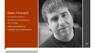Sean Howard
The Connected Brand
sean@theconnectedbrand.ca
647 272 9361
twitter.com/passitalong
ca.linkedin.com/in/seanhoward/
58
 