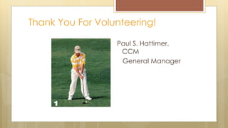 Thank You For Volunteering!
Paul S. Hattimer,
CCM
General Manager
 