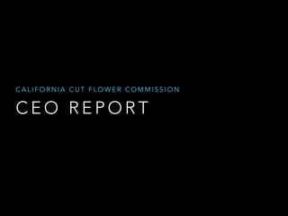 CALIFORNIA CUT FLOWER COMMISSION 
CEO REPORT 
 