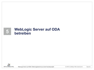 © OPITZ CONSULTING GmbH 2014 Seite 46WebLogic Server auf ODA: Erfahrungsbericht aus einem Kundenprojekt
5
WebLogic Server auf ODA
betreiben
 