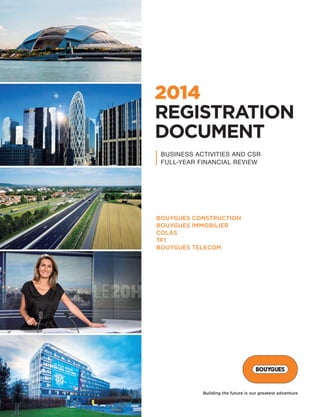 BOUYGUES CONSTRUCTION
BOUYGUES IMMOBILIER
COLAS
TF1
BOUYGUES TELECOM
Building the future is our greatest adventure
2014
REGISTRATION
DOCUMENT
BUSINESS ACTIVITIES AND CSR
FULL-YEAR FINANCIAL REVIEW
 