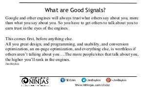What are Good Signals? 
Google and other engines will always trust what others say about you, more 
than what you say abou...