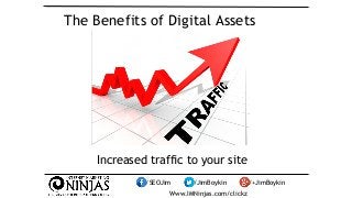 The Benefits of Digital Assets 
Increased traffic to your site 
/SEOJim /JimBoykin /+JimBoykin 
Www.IMNinjas.com/clickz 
 