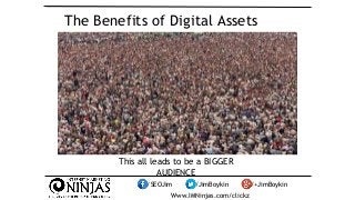 The Benefits of Digital Assets 
This all leads to be a BIGGER 
AUDIENCE 
/SEOJim /JimBoykin /+JimBoykin 
Www.IMNinjas.com/...