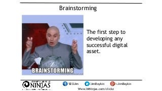 Brainstorming 
The first step to 
developing any 
successful digital 
asset. 
/SEOJim /JimBoykin /+JimBoykin 
Www.IMNinjas...