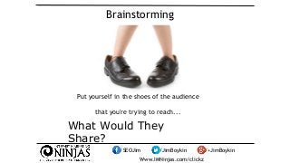 Brainstorming 
Put yourself in the shoes of the audience 
that you're trying to reach... 
What Would They 
Share? 
/SEOJim...