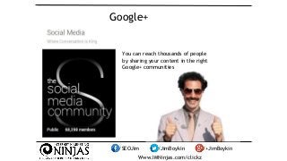 Google+ 
You can reach thousands of people 
by sharing your content in the right 
Google+ communities 
/SEOJim /JimBoykin ...