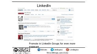 LinkedIn 
Promote in LinkedIn Groups for even more 
exposure 
/SEOJim /JimBoykin /+JimBoykin 
Www.IMNinjas.com/clickz 
 