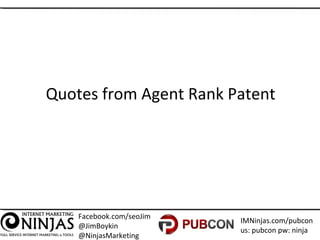 Facebook.com/seoJim
@JimBoykin
@NinjasMarketing
IMNinjas.com/pubcon
us: pubcon pw: ninja
Quotes from Agent Rank Patent
 