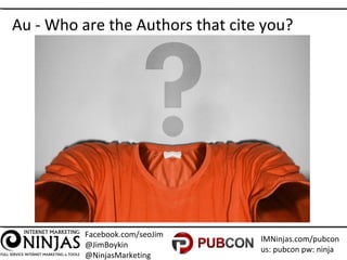 Facebook.com/seoJim
@JimBoykin
@NinjasMarketing
IMNinjas.com/pubcon
us: pubcon pw: ninja
Au - Who are the Authors that cit...