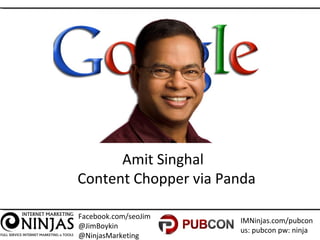 Facebook.com/seoJim
@JimBoykin
@NinjasMarketing
IMNinjas.com/pubcon
us: pubcon pw: ninja
Amit Singhal
Content Chopper via ...