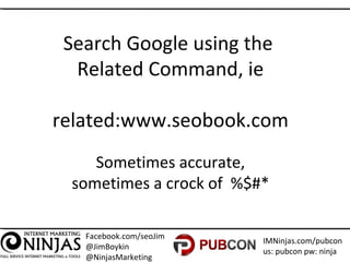 Facebook.com/seoJim
@JimBoykin
@NinjasMarketing
IMNinjas.com/pubcon
us: pubcon pw: ninja
Search Google using the
Related C...