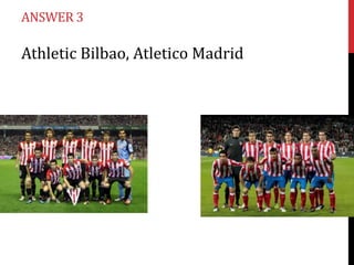 ANSWER 3

Athletic Bilbao, Atletico Madrid

 