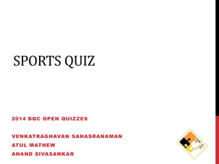 SPORTS QUIZ

2014 BQC OPEN QUIZZES
VENKATRAGHAVAN SAHASRANAMAN
ATUL MATHEW
ANAND SIVASANKAR

 