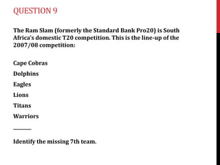 QUESTION 9
The Ram Slam (formerly the Standard Bank Pro20) is South
Africa’s domestic T20 competition. This is the line-up of the
2007/08 competition:

Cape Cobras
Dolphins
Eagles
Lions
Titans
Warriors
________
Identify the missing 7th team.

 