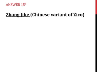 ANSWER 15*

Zhang Jike (Chinese variant of Zico)

 