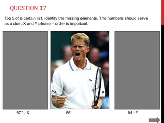 QUESTION 17
Top 5 of a certain list. Identify the missing elements. The numbers should serve
as a clue. X and Y please – order is important.

57* - X

56

54 - Y

 