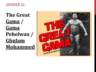 ANSWER 22

The Great
Gama /
Gama
Pehelwan /
Ghulam
Mohammed

 